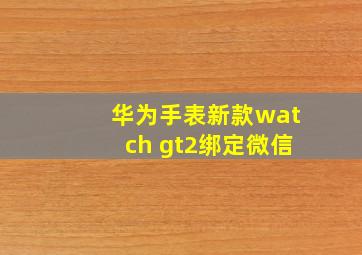 华为手表新款watch gt2绑定微信